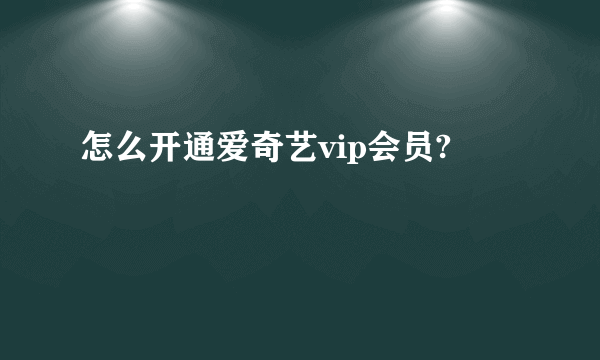 怎么开通爱奇艺vip会员?