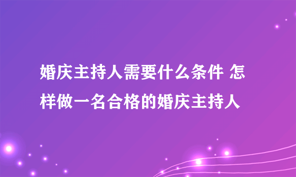 婚庆主持人需要什么条件 怎样做一名合格的婚庆主持人