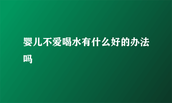 婴儿不爱喝水有什么好的办法吗 