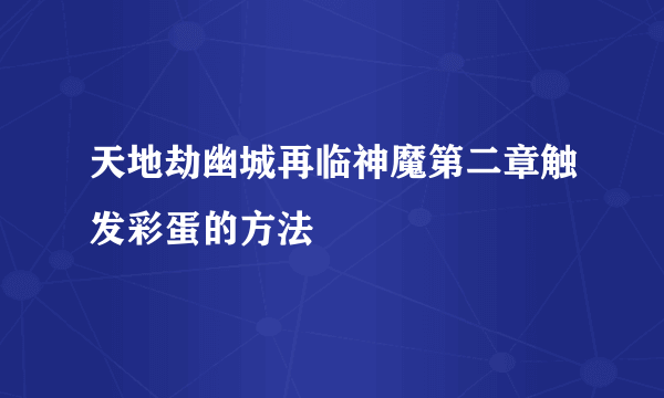 天地劫幽城再临神魔第二章触发彩蛋的方法