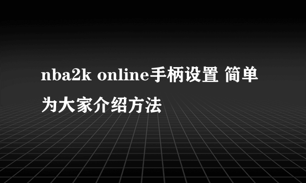 nba2k online手柄设置 简单为大家介绍方法