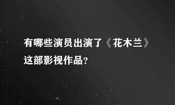 有哪些演员出演了《花木兰》这部影视作品？