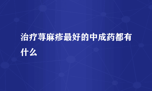 治疗荨麻疹最好的中成药都有什么