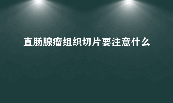 直肠腺瘤组织切片要注意什么