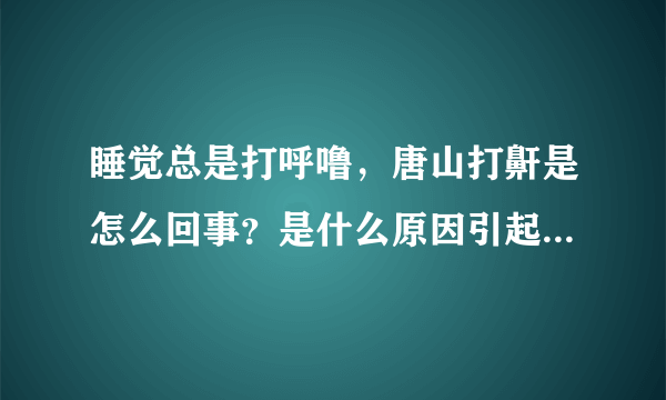 睡觉总是打呼噜，唐山打鼾是怎么回事？是什么原因引起打鼾的？