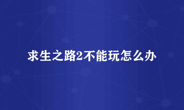 求生之路2不能玩怎么办