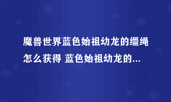 魔兽世界蓝色始祖幼龙的缰绳怎么获得 蓝色始祖幼龙的缰绳获取攻略