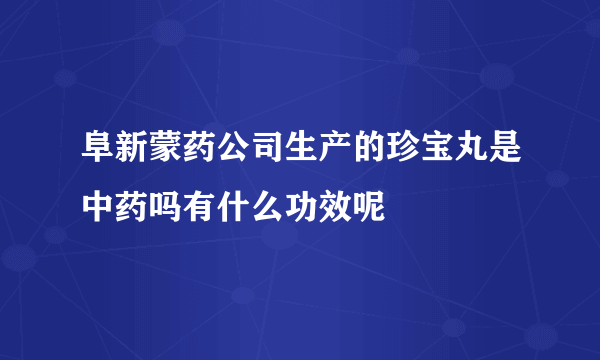 阜新蒙药公司生产的珍宝丸是中药吗有什么功效呢