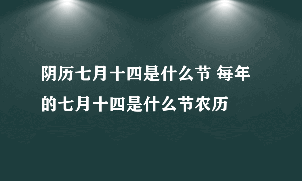 阴历七月十四是什么节 每年的七月十四是什么节农历