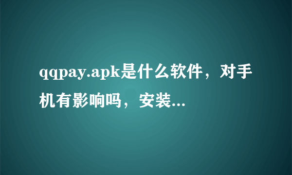 qqpay.apk是什么软件，对手机有影响吗，安装后会中病毒吗