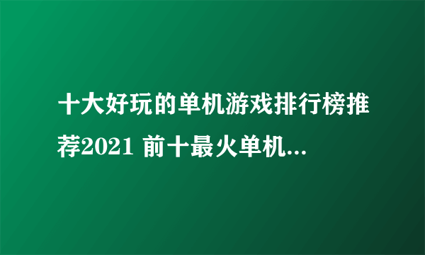 十大好玩的单机游戏排行榜推荐2021 前十最火单机游戏有哪些