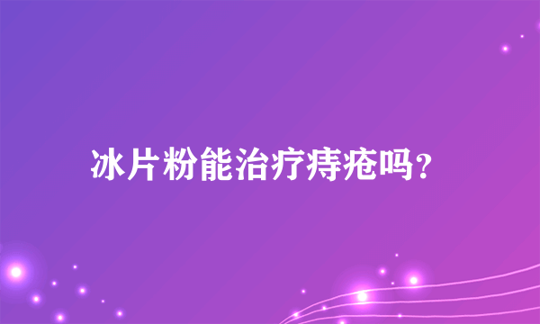 冰片粉能治疗痔疮吗？