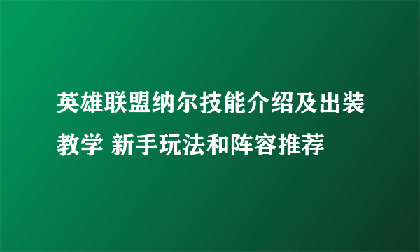 英雄联盟纳尔技能介绍及出装教学 新手玩法和阵容推荐