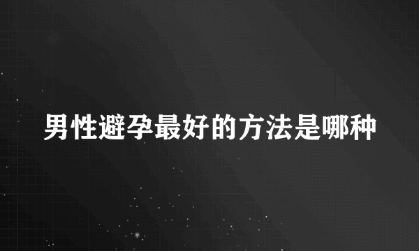 男性避孕最好的方法是哪种