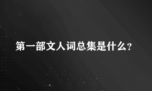 第一部文人词总集是什么？