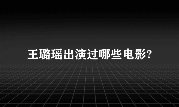 王璐瑶出演过哪些电影?