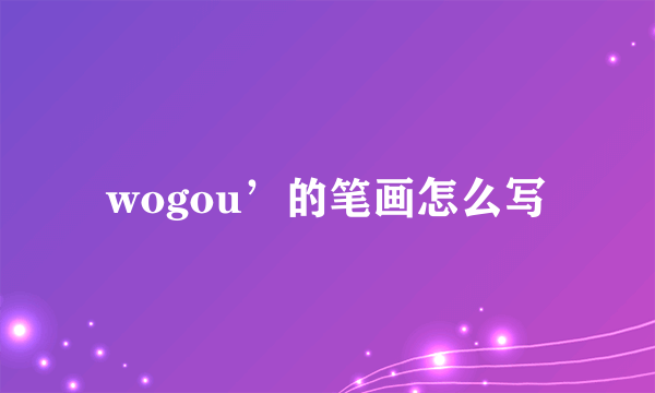 wogou’的笔画怎么写