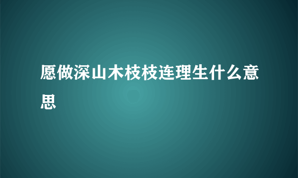 愿做深山木枝枝连理生什么意思