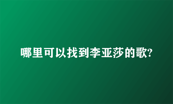 哪里可以找到李亚莎的歌?