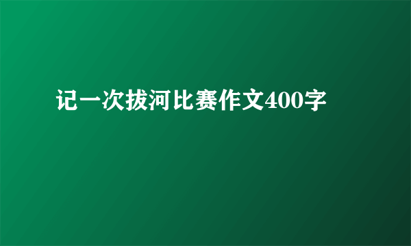 记一次拔河比赛作文400字