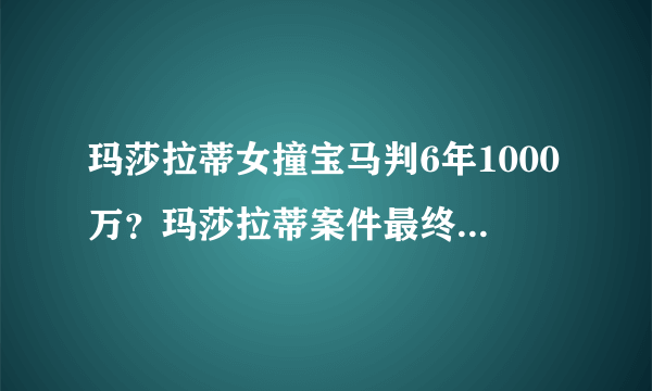 玛莎拉蒂女撞宝马判6年1000万？玛莎拉蒂案件最终判决结果