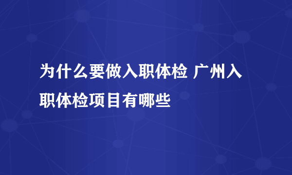 为什么要做入职体检 广州入职体检项目有哪些