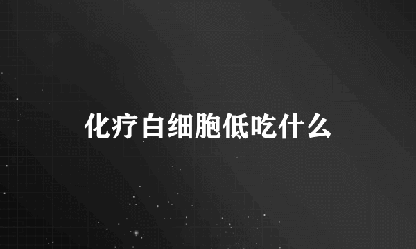 化疗白细胞低吃什么