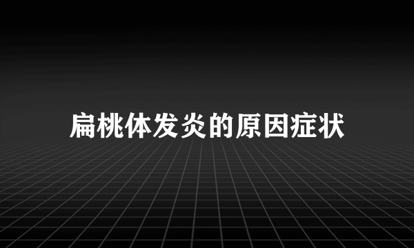 扁桃体发炎的原因症状