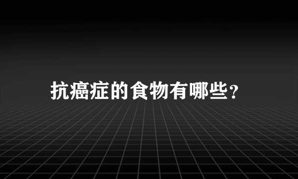 抗癌症的食物有哪些？