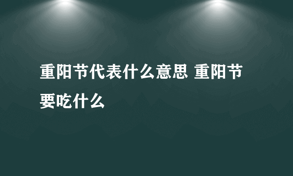 重阳节代表什么意思 重阳节要吃什么