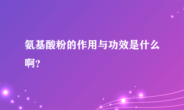 氨基酸粉的作用与功效是什么啊？