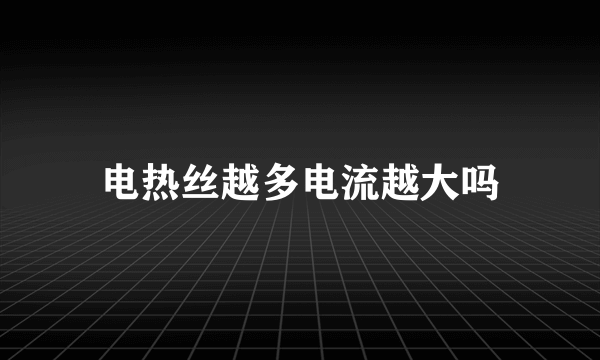 电热丝越多电流越大吗