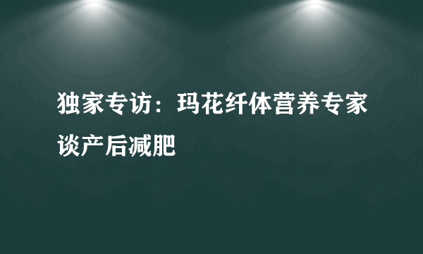 独家专访：玛花纤体营养专家谈产后减肥