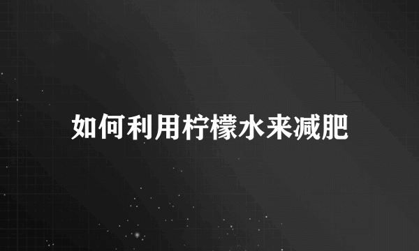 如何利用柠檬水来减肥