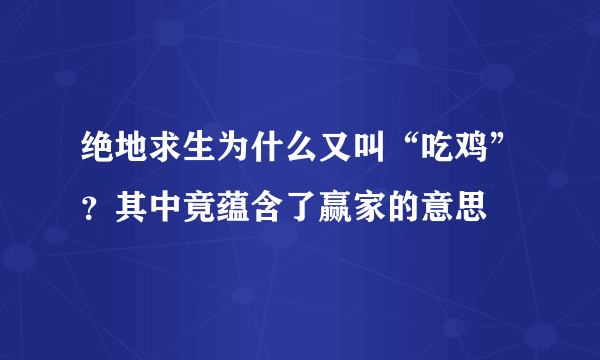 绝地求生为什么又叫“吃鸡”？其中竟蕴含了赢家的意思