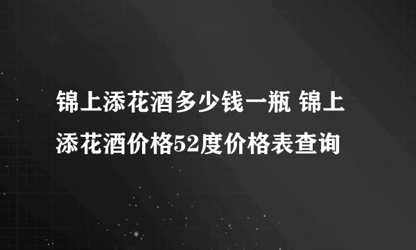 锦上添花酒多少钱一瓶 锦上添花酒价格52度价格表查询