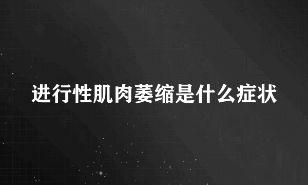 进行性肌肉萎缩是什么症状