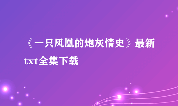 《一只凤凰的炮灰情史》最新txt全集下载