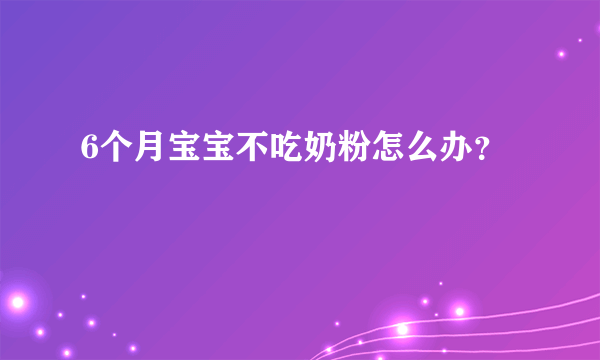 6个月宝宝不吃奶粉怎么办？