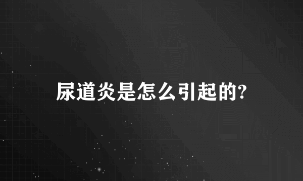 尿道炎是怎么引起的?