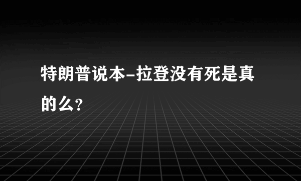 特朗普说本-拉登没有死是真的么？