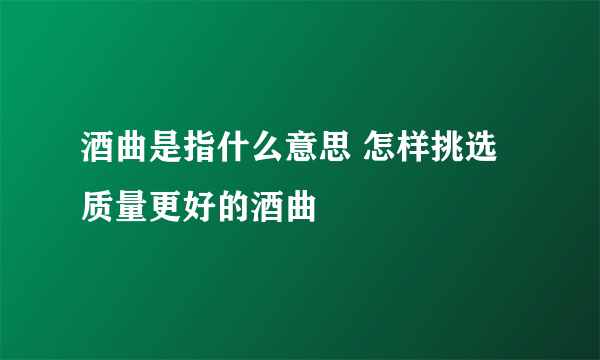 酒曲是指什么意思 怎样挑选质量更好的酒曲