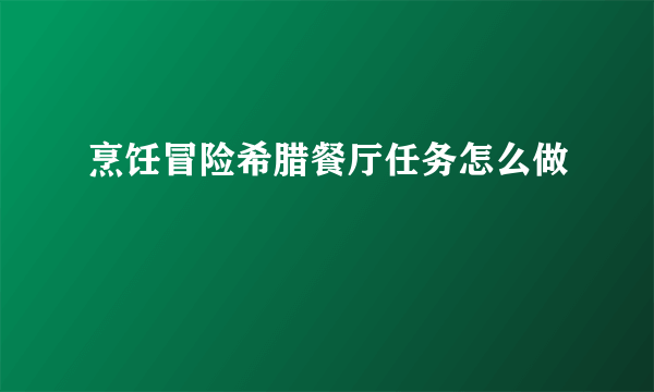 烹饪冒险希腊餐厅任务怎么做