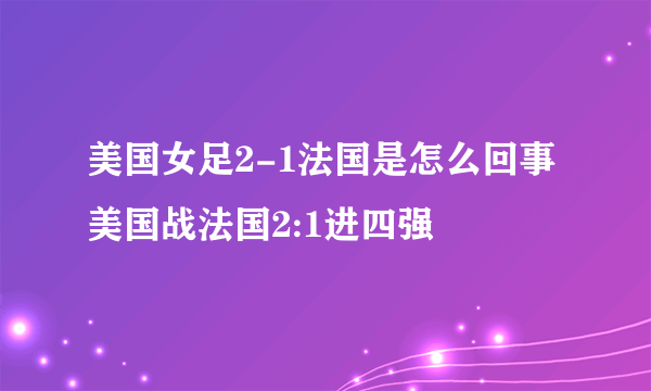 美国女足2-1法国是怎么回事 美国战法国2:1进四强