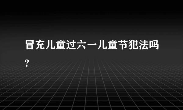 冒充儿童过六一儿童节犯法吗?