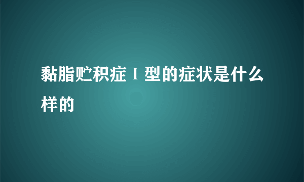 黏脂贮积症Ⅰ型的症状是什么样的