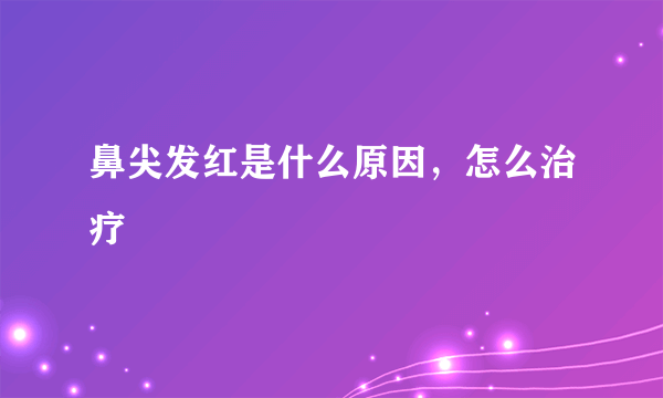 鼻尖发红是什么原因，怎么治疗