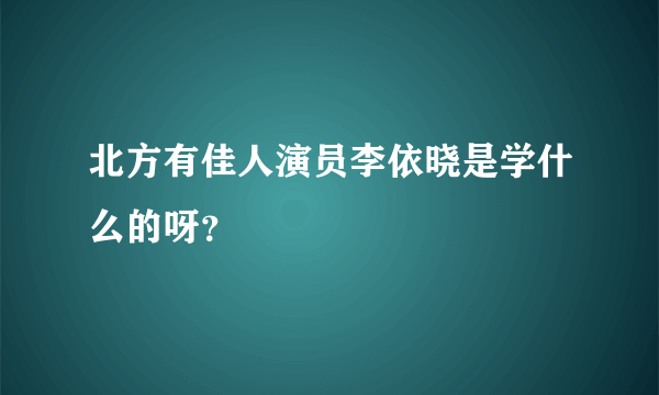 北方有佳人演员李依晓是学什么的呀？