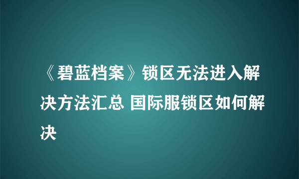 《碧蓝档案》锁区无法进入解决方法汇总 国际服锁区如何解决