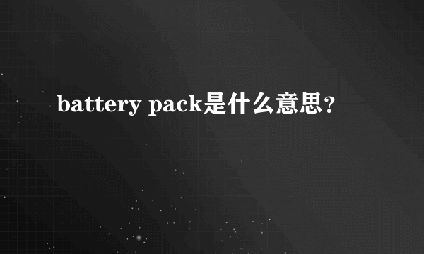 battery pack是什么意思？